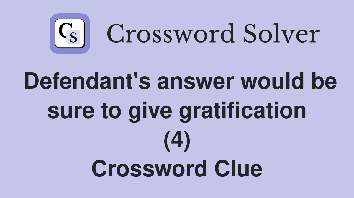 Defendant's answer would be sure to give gratification (4) - Crossword